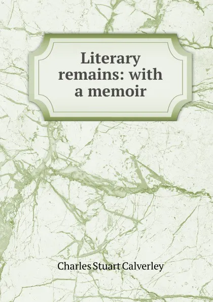 Обложка книги Literary remains: with a memoir, Charles Stuart Calverley