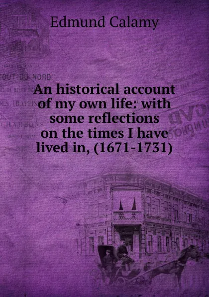 Обложка книги An historical account of my own life: with some reflections on the times I have lived in, (1671-1731), Edmund Calamy