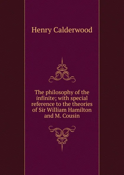 Обложка книги The philosophy of the infinite; with special reference to the theories of Sir William Hamilton and M. Cousin, Henry Calderwood