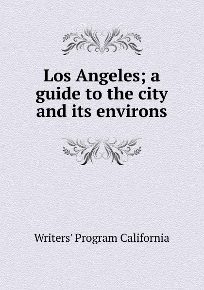 Обложка книги Los Angeles; a guide to the city and its environs, Writers' Program California