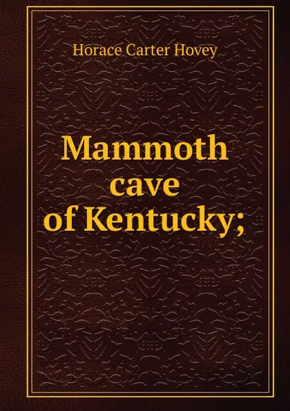 Обложка книги Mammoth cave of Kentucky;, Horace Carter Hovey