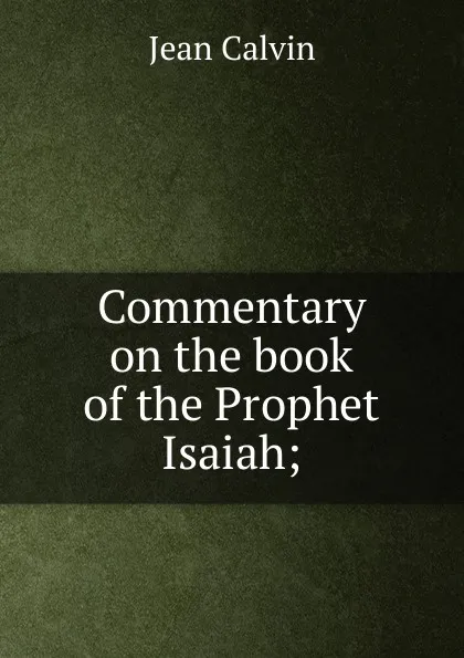 Обложка книги Commentary on the book of the Prophet Isaiah;, Calvin Jean