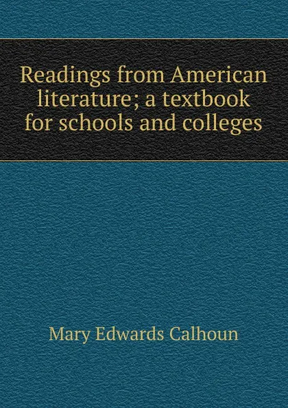 Обложка книги Readings from American literature; a textbook for schools and colleges, Mary Edwards Calhoun