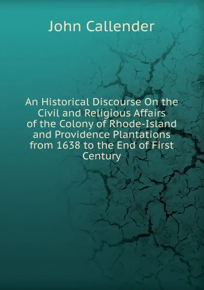 Обложка книги An Historical Discourse On the Civil and Religious Affairs of the Colony of Rhode-Island and Providence Plantations from 1638 to the End of First Century, John Callender