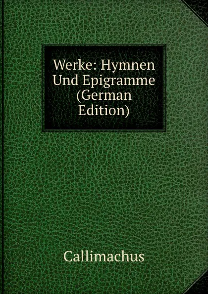 Обложка книги Werke: Hymnen Und Epigramme (German Edition), Callimachus