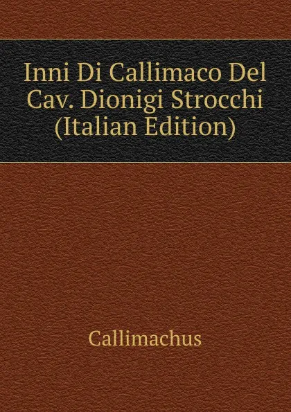 Обложка книги Inni Di Callimaco Del Cav. Dionigi Strocchi (Italian Edition), Callimachus