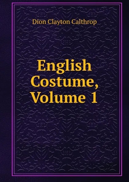 Обложка книги English Costume, Volume 1, Dion Clayton Calthrop