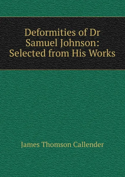 Обложка книги Deformities of Dr Samuel Johnson: Selected from His Works, James Thomson Callender