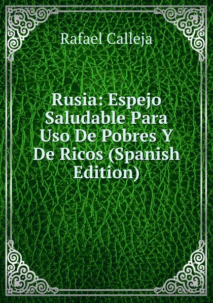 Обложка книги Rusia: Espejo Saludable Para Uso De Pobres Y De Ricos (Spanish Edition), Rafael Calleja