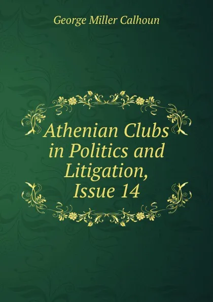 Обложка книги Athenian Clubs in Politics and Litigation, Issue 14, George Miller Calhoun