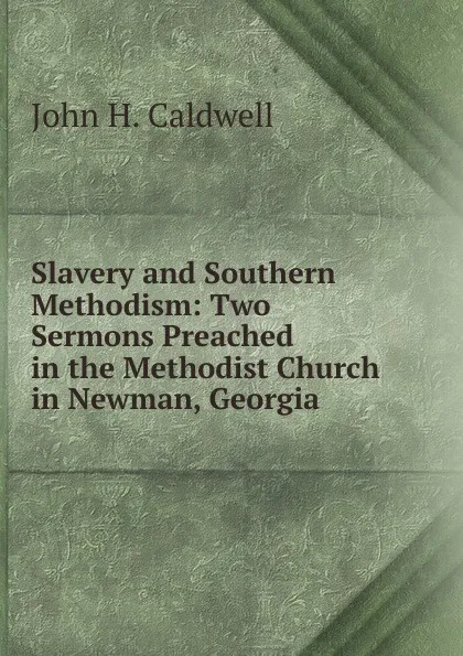 Обложка книги Slavery and Southern Methodism: Two Sermons Preached in the Methodist Church in Newman, Georgia, John H. Caldwell