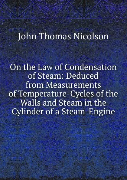 Обложка книги On the Law of Condensation of Steam: Deduced from Measurements of Temperature-Cycles of the Walls and Steam in the Cylinder of a Steam-Engine, John Thomas Nicolson