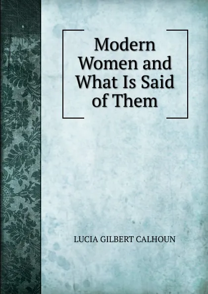 Обложка книги Modern Women and What Is Said of Them, LUCIA GILBERT CALHOUN