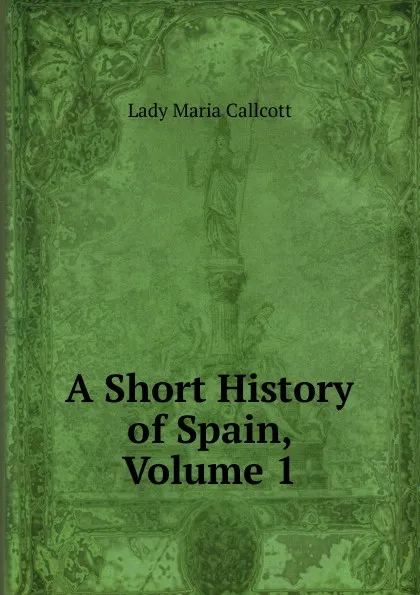 Обложка книги A Short History of Spain, Volume 1, Lady Maria Callcott