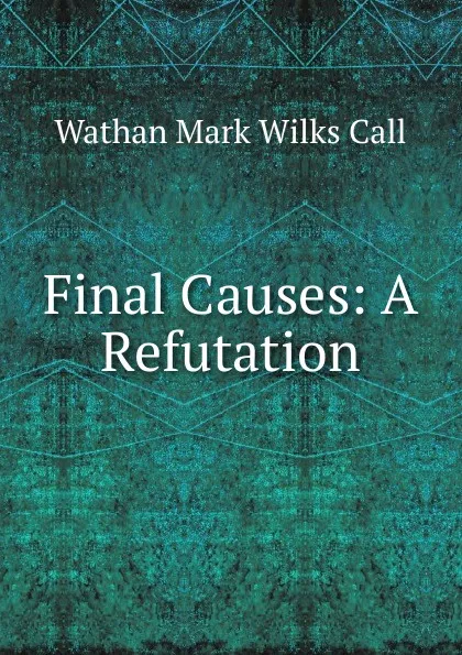 Обложка книги Final Causes: A Refutation, Wathan Mark Wilks Call