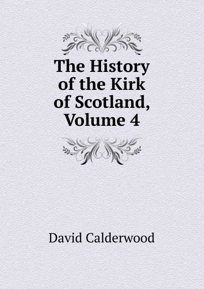 Обложка книги The History of the Kirk of Scotland, Volume 4, David Calderwood