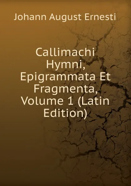 Обложка книги Callimachi Hymni, Epigrammata Et Fragmenta, Volume 1 (Latin Edition), Johann August Ernesti