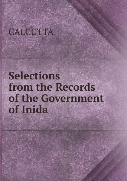 Обложка книги Selections from the Records of the Government of Inida, CALCUTTA