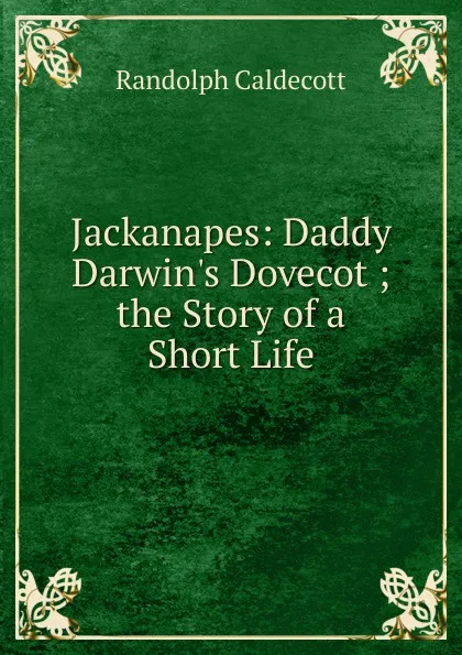 Обложка книги Jackanapes: Daddy Darwin.s Dovecot ; the Story of a Short Life, Randolph Caldecott