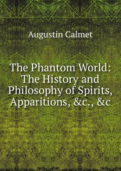 Обложка книги The Phantom World: The History and Philosophy of Spirits, Apparitions, .c., .c, Augustin Calmet