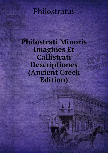 Обложка книги Philostrati Minoris Imagines Et Callistrati Descriptiones (Ancient Greek Edition), Philostratus