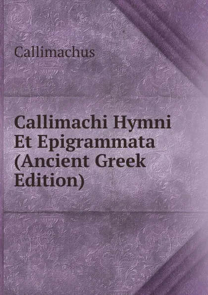 Обложка книги Callimachi Hymni Et Epigrammata (Ancient Greek Edition), Callimachus