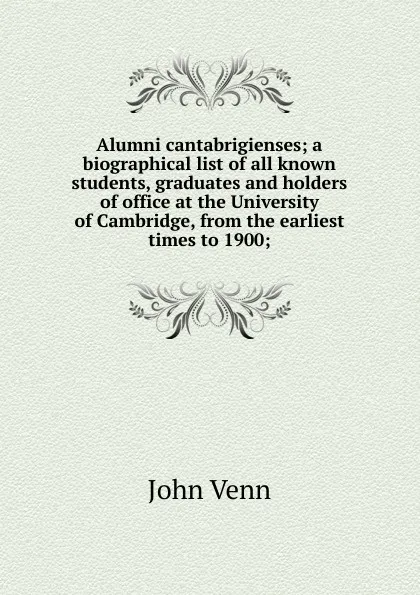 Обложка книги Alumni cantabrigienses; a biographical list of all known students, graduates and holders of office at the University of Cambridge, from the earliest times to 1900;, John Venn