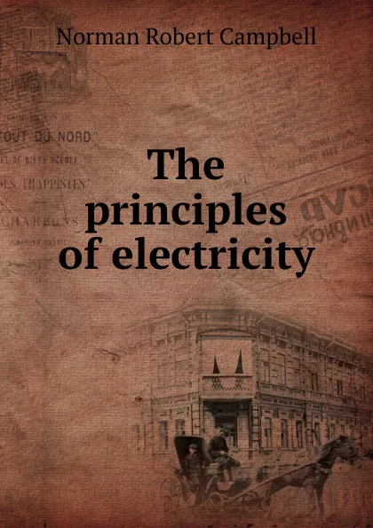 Обложка книги The principles of electricity, Norman Robert Campbell
