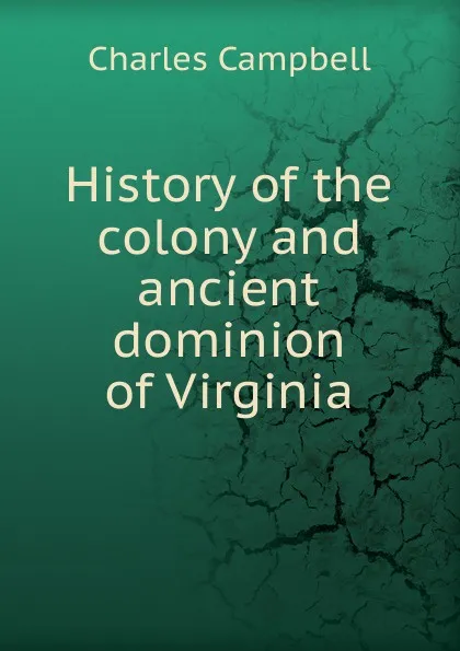 Обложка книги History of the colony and ancient dominion of Virginia, Charles Campbell