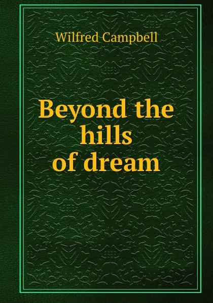 Обложка книги Beyond the hills of dream, Wilfred Campbell