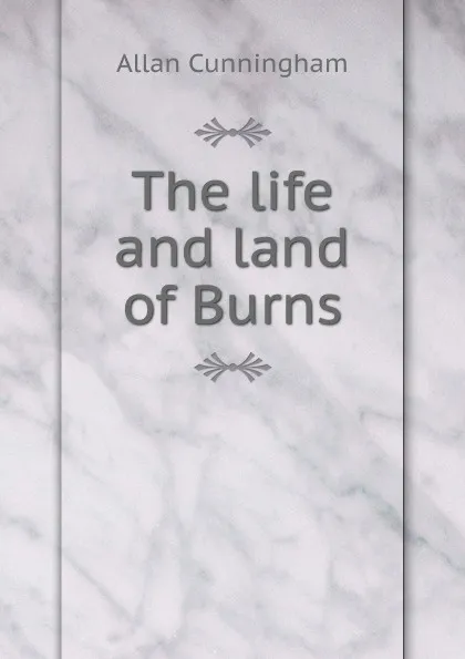 Обложка книги The life and land of Burns, Cunningham Allan