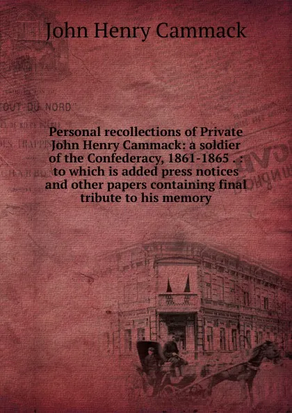 Обложка книги Personal recollections of Private John Henry Cammack: a soldier of the Confederacy, 1861-1865 . : to which is added press notices and other papers containing final tribute to his memory, John Henry Cammack