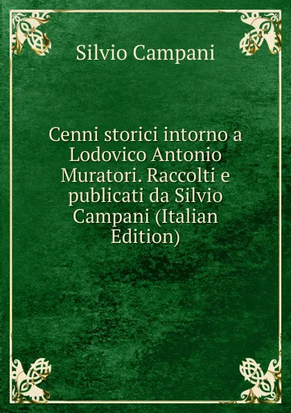 Обложка книги Cenni storici intorno a Lodovico Antonio Muratori. Raccolti e publicati da Silvio Campani (Italian Edition), Silvio Campani