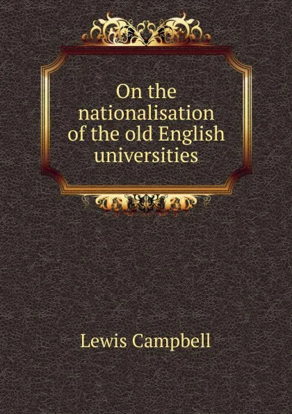 Обложка книги On the nationalisation of the old English universities, Lewis Campbell