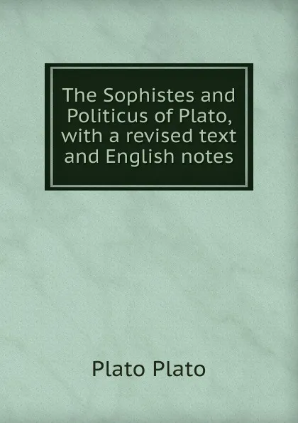 Обложка книги The Sophistes and Politicus of Plato, with a revised text and English notes, Plato Plato