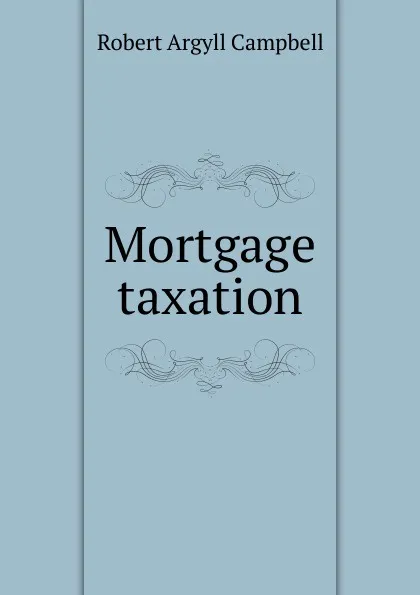 Обложка книги Mortgage taxation, Robert Argyll Campbell