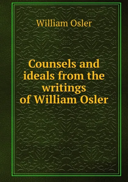 Обложка книги Counsels and ideals from the writings of William Osler, William Osler