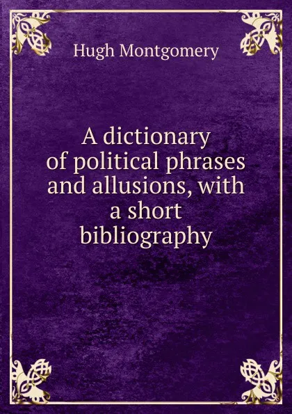 Обложка книги A dictionary of political phrases and allusions, with a short bibliography, Hugh Montgomery