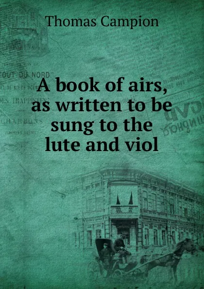 Обложка книги A book of airs, as written to be sung to the lute and viol, Thomas Campion