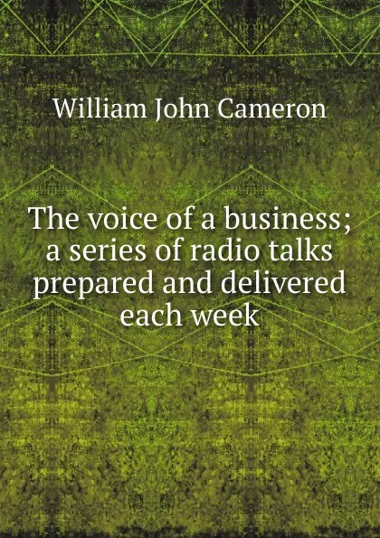 Обложка книги The voice of a business; a series of radio talks prepared and delivered each week, William John Cameron