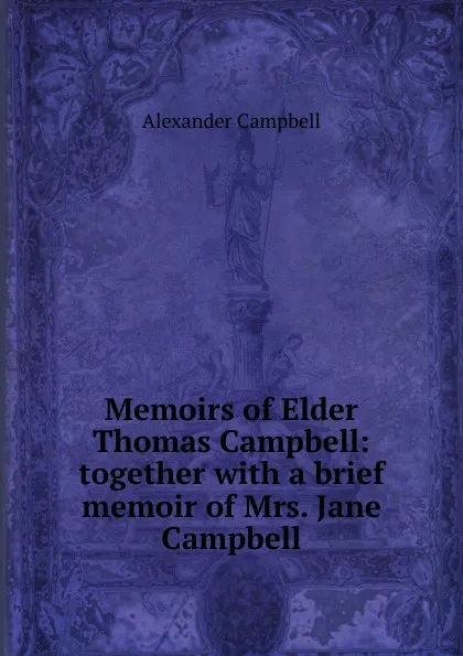 Обложка книги Memoirs of Elder Thomas Campbell: together with a brief memoir of Mrs. Jane Campbell, Alexander Campbell