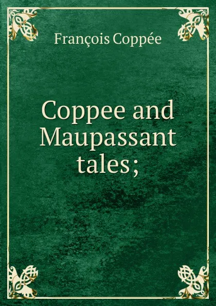 Обложка книги Coppee and Maupassant tales;, François Coppée