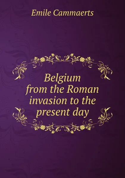 Обложка книги Belgium from the Roman invasion to the present day, Émile Cammaerts