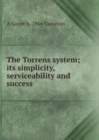 Обложка книги The Torrens system; its simplicity, serviceability and success, A Guyot b. 1864 Cameron