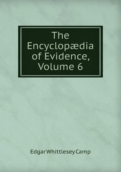 Обложка книги The Encyclopaedia of Evidence, Volume 6, Edgar Whittlesey Camp