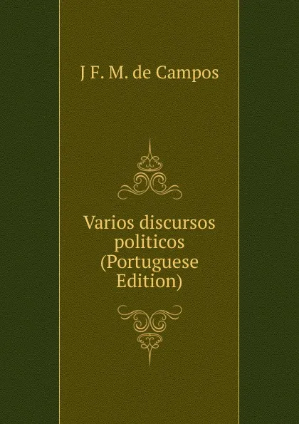 Обложка книги Varios discursos politicos (Portuguese Edition), J F. M. de Campos