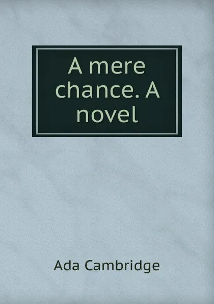 Обложка книги A mere chance. A novel, Ada Cambridge