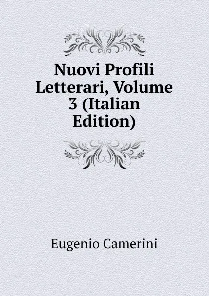 Обложка книги Nuovi Profili Letterari, Volume 3 (Italian Edition), Eugenio Camerini