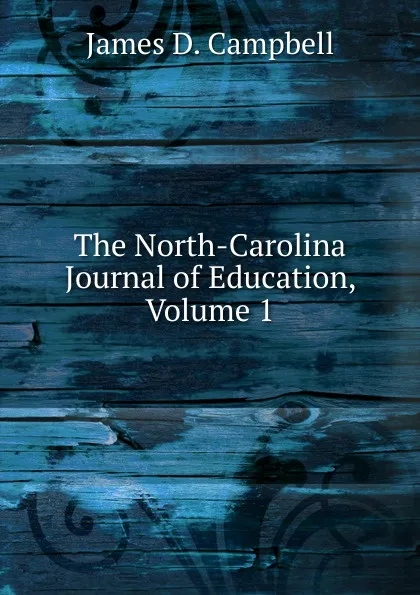 Обложка книги The North-Carolina Journal of Education, Volume 1, James D. Campbell