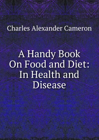 Обложка книги A Handy Book On Food and Diet: In Health and Disease, Charles Alexander Cameron